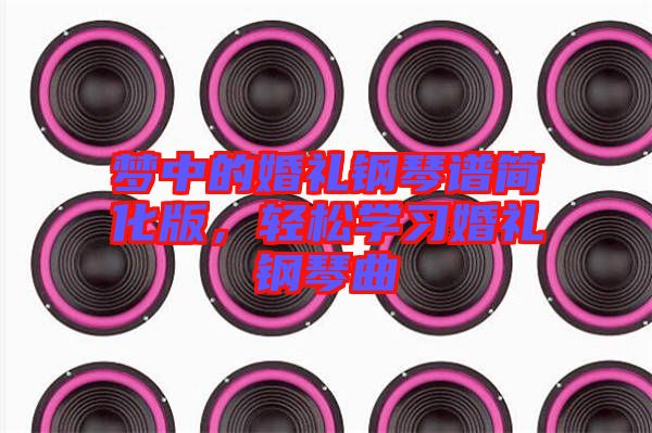 夢(mèng)中的婚禮鋼琴譜簡(jiǎn)化版，輕松學(xué)習(xí)婚禮鋼琴曲
