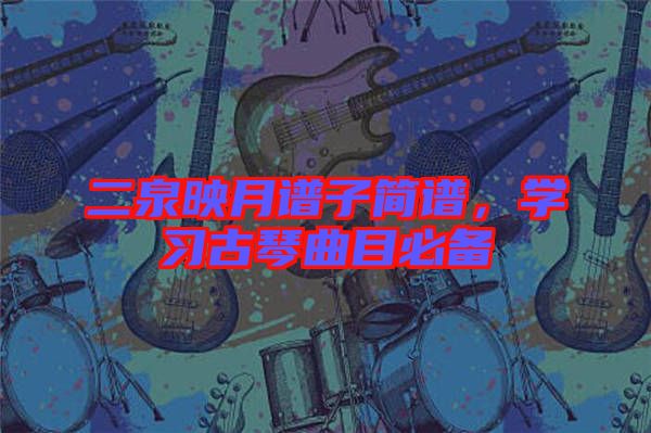 二泉映月譜子簡(jiǎn)譜，學(xué)習(xí)古琴曲目必備