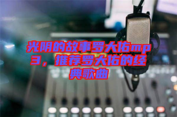 光陰的故事羅大佑mp3，推薦羅大佑的經(jīng)典歌曲
