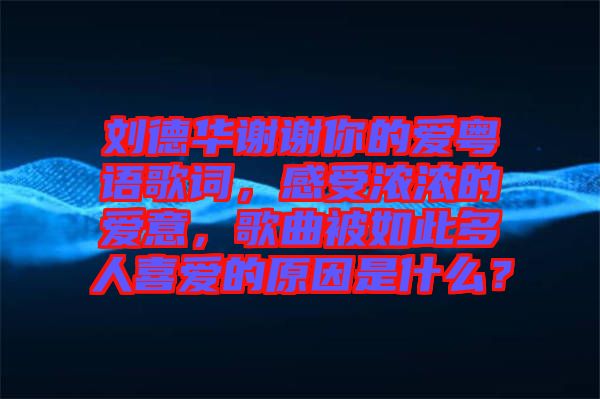 劉德華謝謝你的愛(ài)粵語(yǔ)歌詞，感受濃濃的愛(ài)意，歌曲被如此多人喜愛(ài)的原因是什么？