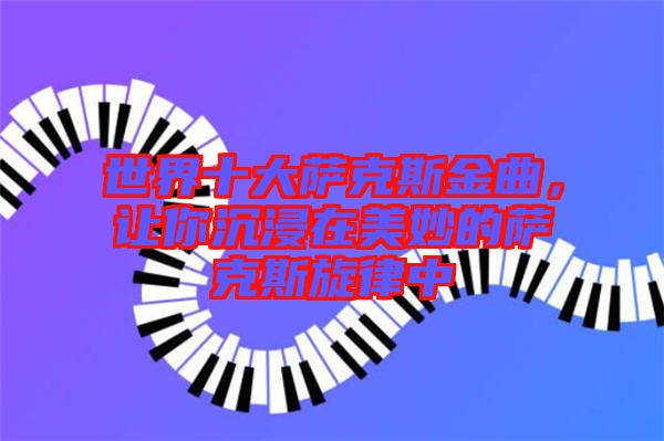 世界十大薩克斯金曲，讓你沉浸在美妙的薩克斯旋律中