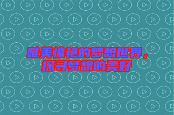 唯美驚艷的夢(mèng)想世界，探尋夢(mèng)想的美好