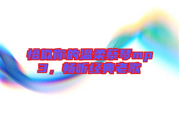 恰似你的溫柔蔡琴mp3，暢聽經(jīng)典老歌
