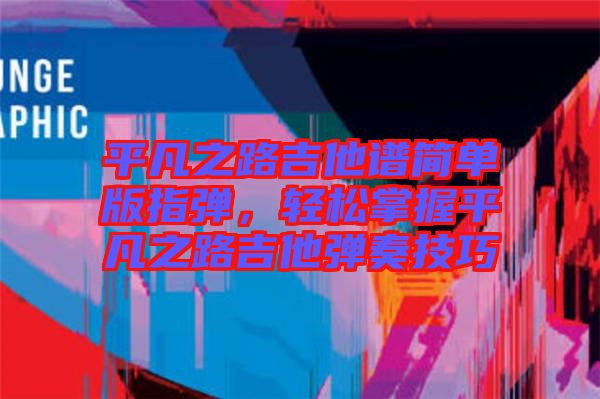 平凡之路吉他譜簡單版指彈，輕松掌握平凡之路吉他彈奏技巧