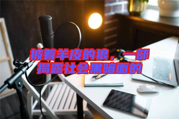 披著羊皮的狼，一部揭露社會(huì)黑暗面的