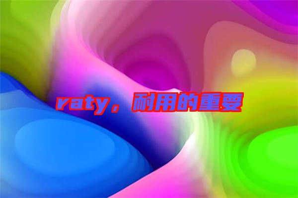 raty，耐用的重要