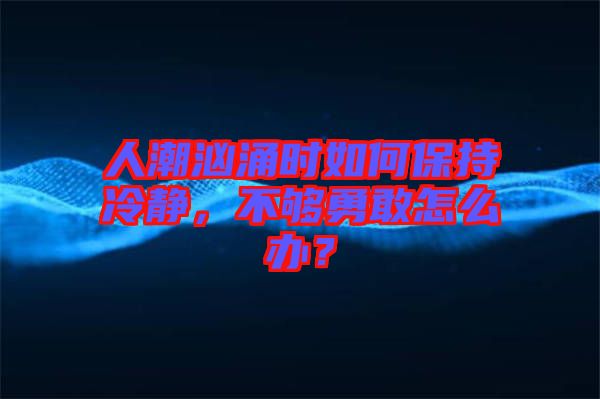 人潮洶涌時如何保持冷靜，不夠勇敢怎么辦？