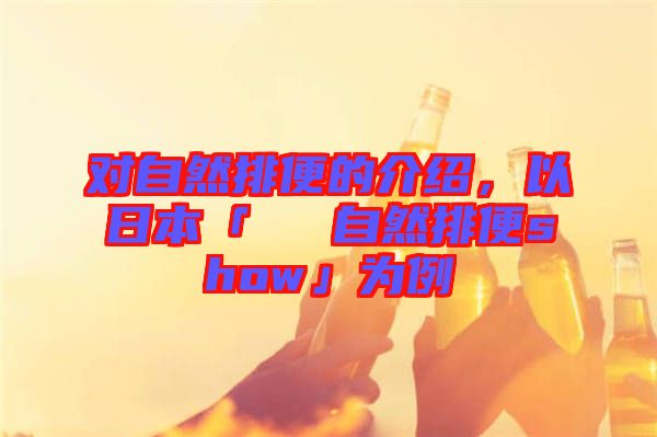 對自然排便的介紹，以日本「による自然排便show」為例