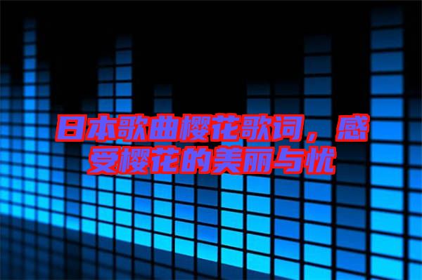 日本歌曲櫻花歌詞，感受櫻花的美麗與憂