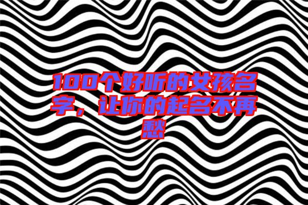 100個好聽的女孩名字，讓你的起名不再愁