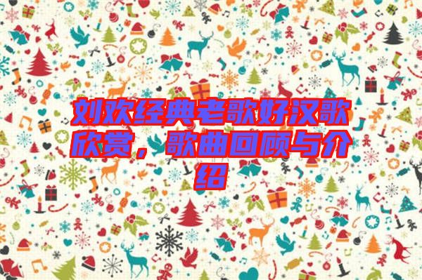 劉歡經(jīng)典老歌好漢歌欣賞，歌曲回顧與介紹