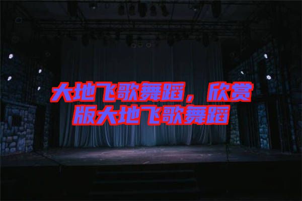 大地飛歌舞蹈，欣賞版大地飛歌舞蹈