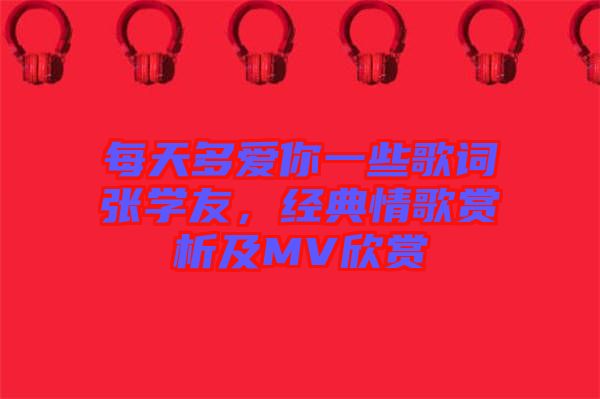 每天多愛(ài)你一些歌詞張學(xué)友，經(jīng)典情歌賞析及MV欣賞