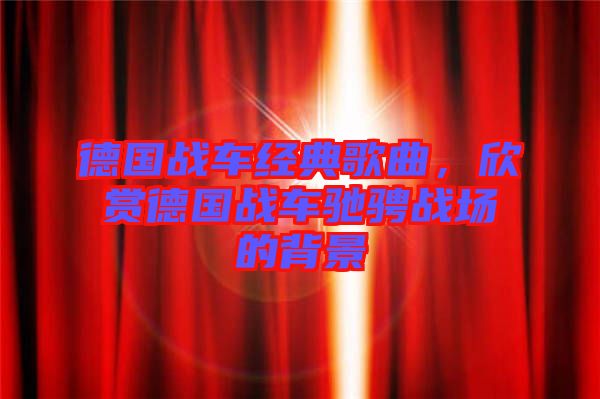 德國(guó)戰(zhàn)車(chē)經(jīng)典歌曲，欣賞德國(guó)戰(zhàn)車(chē)馳騁戰(zhàn)場(chǎng)的背景