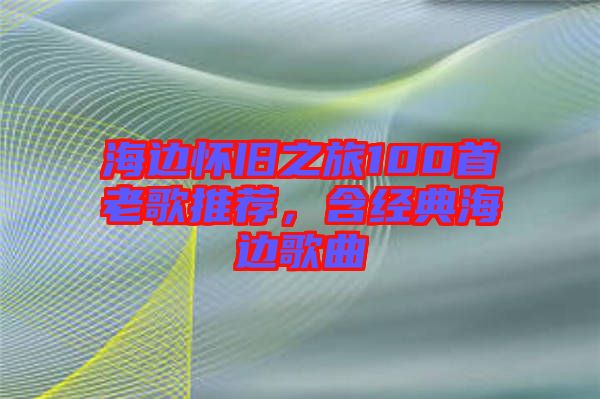 海邊懷舊之旅100首老歌推薦，含經(jīng)典海邊歌曲