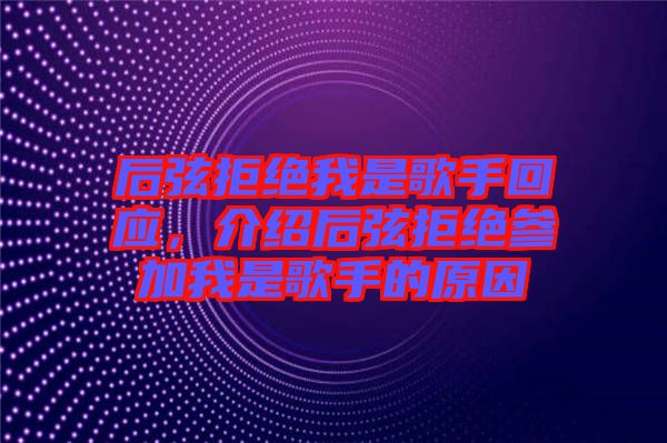 后弦拒絕我是歌手回應(yīng)，介紹后弦拒絕參加我是歌手的原因
