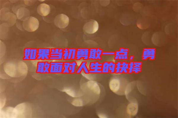 如果當(dāng)初勇敢一點(diǎn)，勇敢面對(duì)人生的抉擇