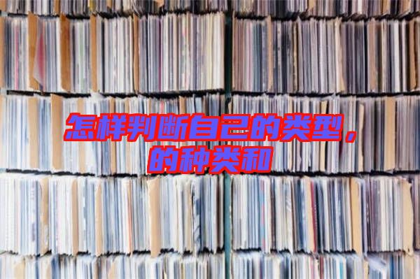 怎樣判斷自己的類(lèi)型，的種類(lèi)和