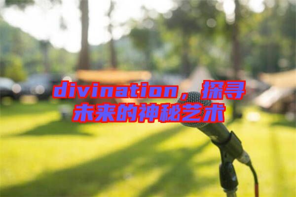 divination，探尋未來的神秘藝術(shù)