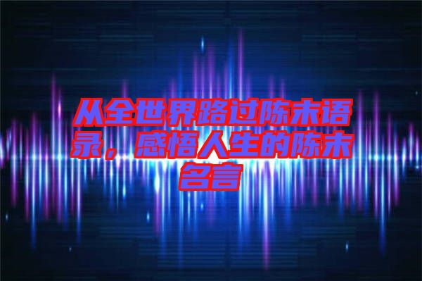 從全世界路過陳末語錄，感悟人生的陳末名言
