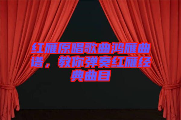 紅雁原唱歌曲鴻雁曲譜，教你彈奏紅雁經(jīng)典曲目