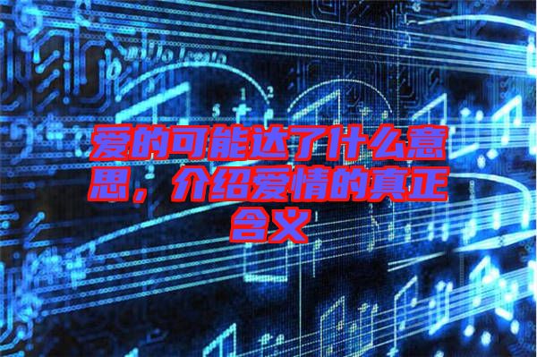 愛(ài)的可能達(dá)了什么意思，介紹愛(ài)情的真正含義