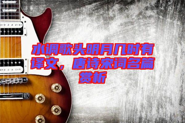 水調(diào)歌頭明月幾時(shí)有譯文，唐詩(shī)宋詞名篇賞析
