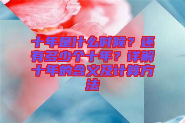 十年是什么時候？還有多少個十年？詳解十年的含義及計算方法