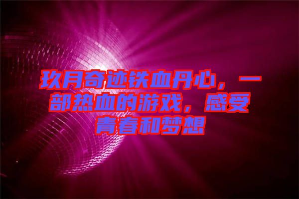 玖月奇跡鐵血丹心，一部熱血的游戲，感受青春和夢想