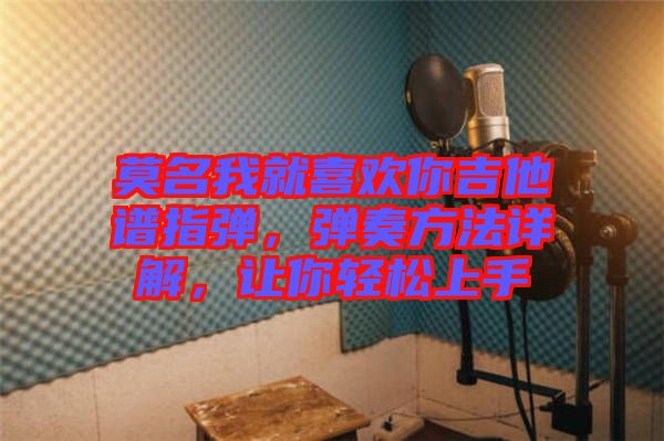 莫名我就喜歡你吉他譜指彈，彈奏方法詳解，讓你輕松上手