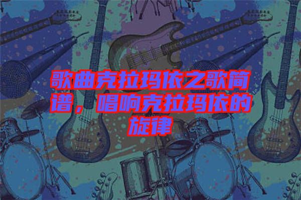 歌曲克拉瑪依之歌簡譜，唱響克拉瑪依的旋律