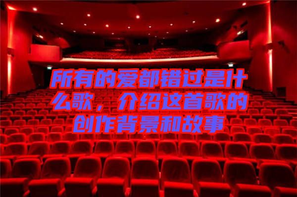 所有的愛都錯過是什么歌，介紹這首歌的創(chuàng)作背景和故事