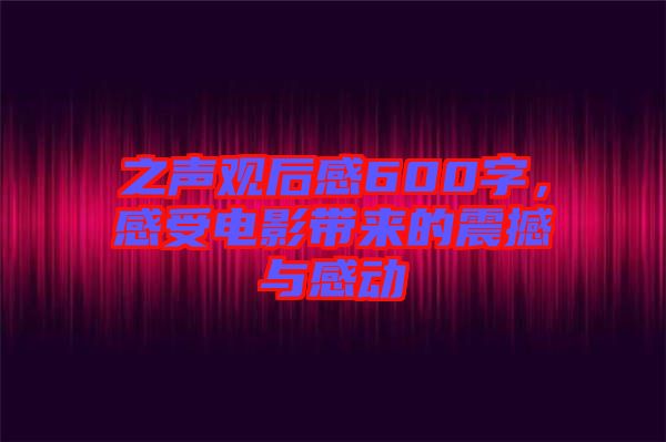 之聲觀后感600字，感受電影帶來的震撼與感動