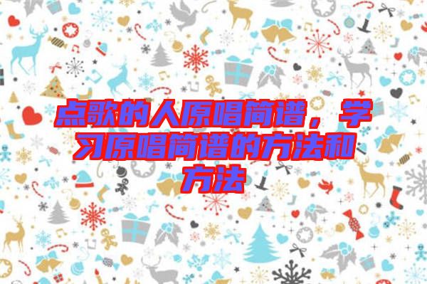 點(diǎn)歌的人原唱簡(jiǎn)譜，學(xué)習(xí)原唱簡(jiǎn)譜的方法和方法