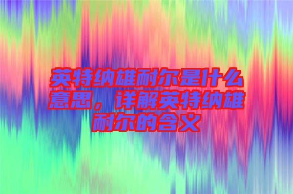 英特納雄耐爾是什么意思，詳解英特納雄耐爾的含義