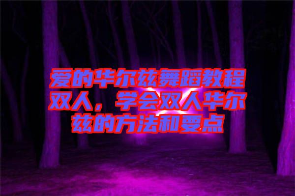 愛的華爾茲舞蹈教程雙人，學(xué)會(huì)雙人華爾茲的方法和要點(diǎn)