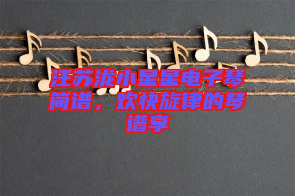 汪蘇瀧小星星電子琴簡譜，歡快旋律的琴譜享