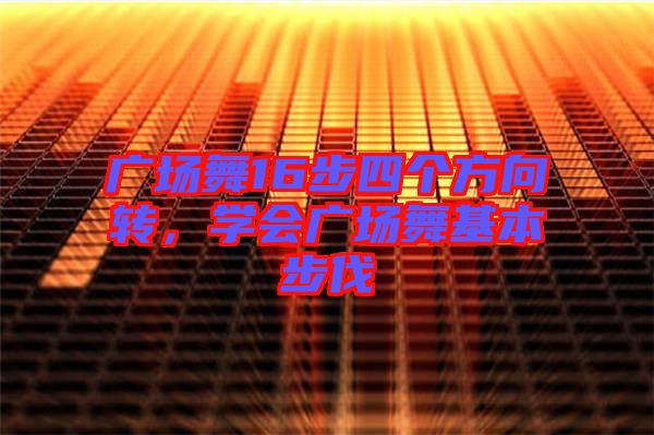 廣場舞16步四個方向轉，學會廣場舞基本步伐