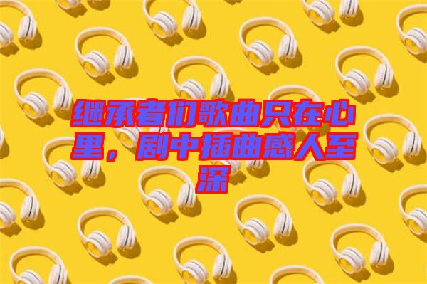 繼承者們歌曲只在心里，劇中插曲感人至深
