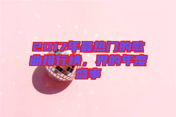 2017年最熱門的歌曲排行榜，界的年度盛事