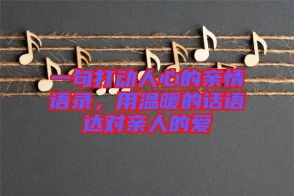 一句打動人心的親情語錄，用溫暖的話語達對親人的愛