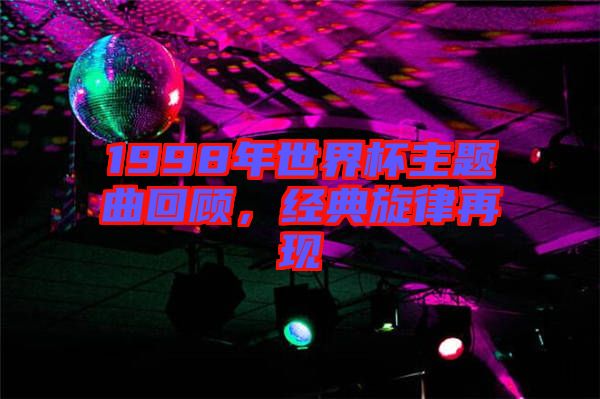 1998年世界杯主題曲回顧，經(jīng)典旋律再現(xiàn)