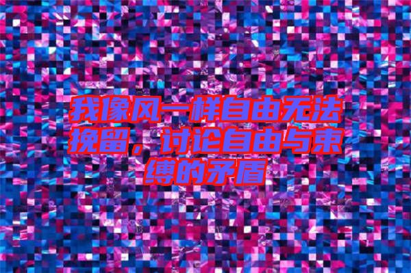 我像風(fēng)一樣自由無法挽留，討論自由與束縛的矛盾