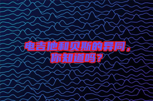 電吉他和貝斯的異同，你知道嗎？