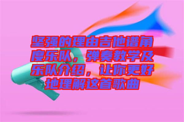 堅(jiān)強(qiáng)的理由吉他譜角度樂(lè)隊(duì)，彈奏教學(xué)及樂(lè)隊(duì)介紹，讓你更好地理解這首歌曲