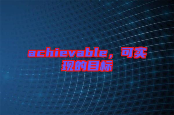 achievable，可實現(xiàn)的目標(biāo)