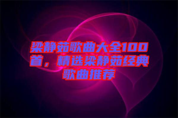 梁靜茹歌曲大全100首，精選梁靜茹經(jīng)典歌曲推薦