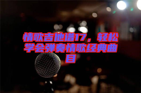 情歌吉他譜17，輕松學(xué)會(huì)彈奏情歌經(jīng)典曲目
