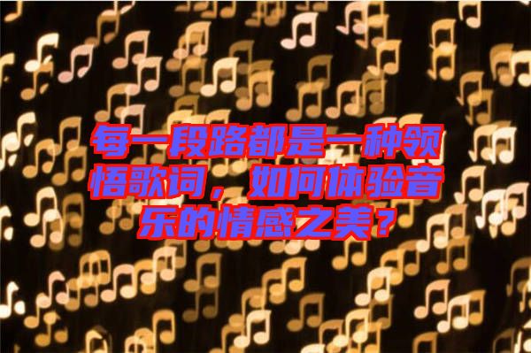 每一段路都是一種領(lǐng)悟歌詞，如何體驗(yàn)音樂的情感之美？