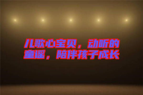 兒歌心寶貝，動聽的童謠，陪伴孩子成長